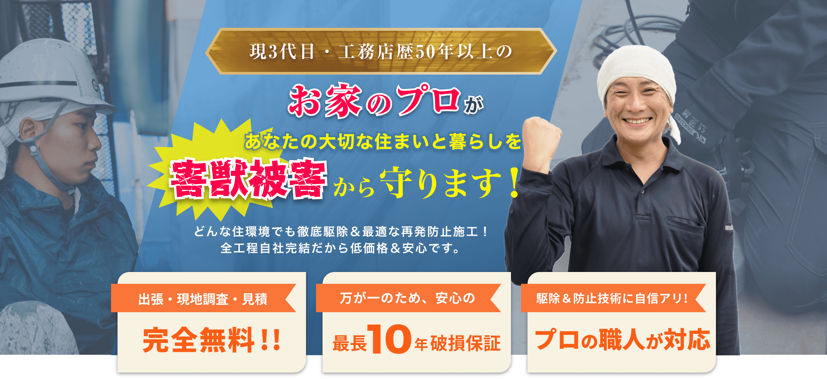 1950年設立この道30年以上の歴史あるお家のプロがあなたの大切な住まいと暮らしを害獣被害から守ります！どんな住環境でも徹底駆除＆最適な再発防止施工！全工程自社完結だから低価格＆安心です。【出張・現地調査・見積完全無料!!】【万が一のため、安心の最長10年破損保証】【駆除＆防止技術に自信アリ!プロの職人が対応】